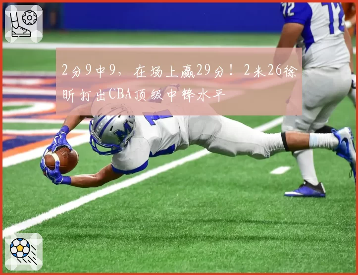 2分9中9，在场上赢29分！2米26徐昕打出CBA顶级中锋水平