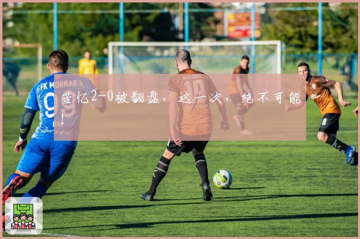 苦忆2-0被翻盘，这一次，绝不可能！
