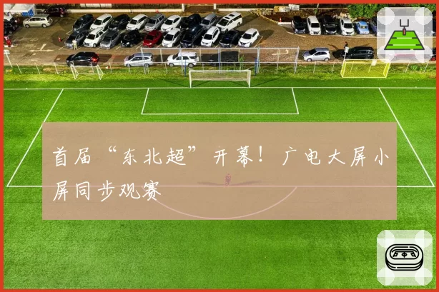 首届“东北超”开幕！广电大屏小屏同步观赛