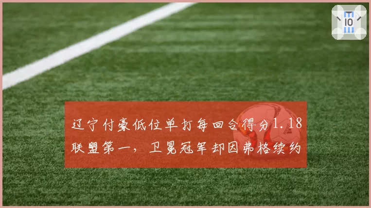 辽宁付豪低位单打每回合得分1.18联盟第一，卫冕冠军却因弗格续约僵局夺冠赔率下滑__br_