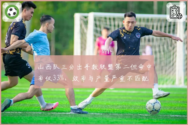 山西队三分出手数联盟第二但命中率仅33%,效率与产量严重不匹配