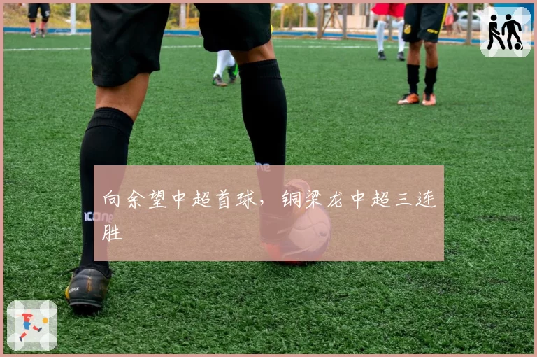 向余望中超首球，铜梁龙中超三连胜