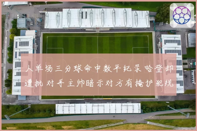 人单场三分球命中数平纪录 哈登却遭批 对手主帅暗示对方有掩护犯规