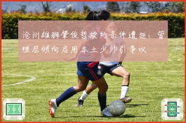 沧州雄狮肇俊哲续约条件遭拒，管理层倾向启用本土少帅引争议