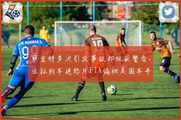 萨金特多次引发事故却仅获警告，法拉利车迷怒斥FIA偏袒美国车手