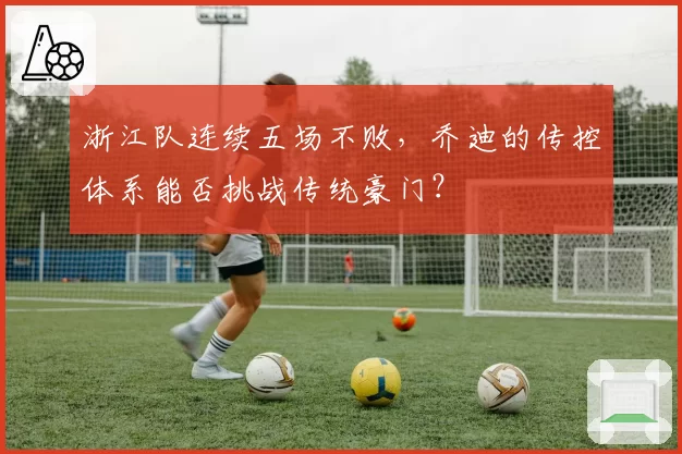 浙江队连续五场不败，乔迪的传控体系能否挑战传统豪门？
