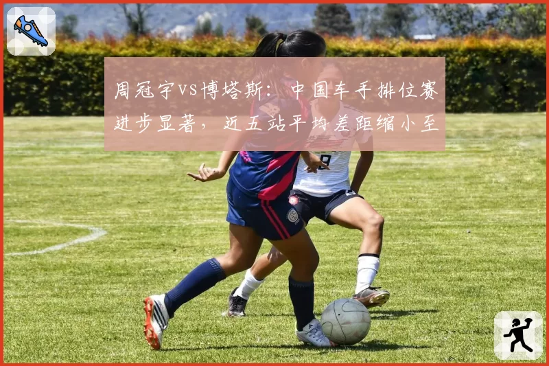 周冠宇vs博塔斯：中国车手排位赛进步显著，近五站平均差距缩小至0.09秒