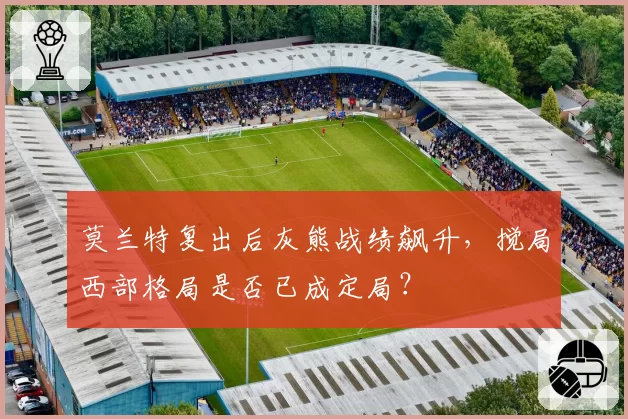 莫兰特复出后灰熊战绩飙升，搅局西部格局是否已成定局？