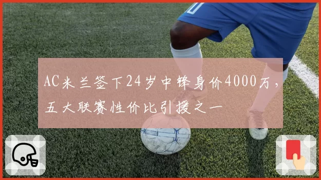 AC米兰签下24岁中锋身价4000万，五大联赛性价比引援之一