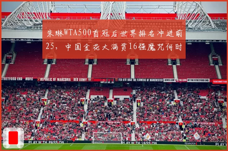 朱琳WTA500首冠后世界排名冲进前25，中国金花大满贯16强魔咒何时破解？
