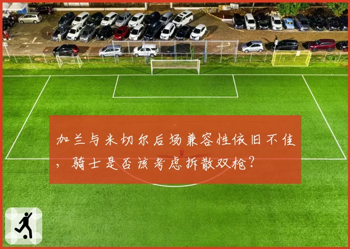 加兰与米切尔后场兼容性依旧不佳，骑士是否该考虑拆散双枪？