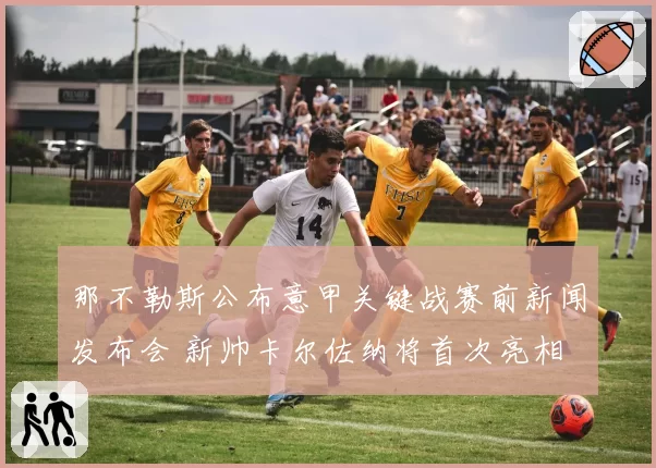 那不勒斯公布意甲关键战赛前新闻发布会 新帅卡尔佐纳将首次亮相