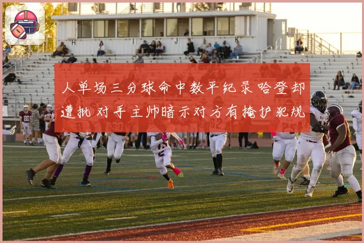 人单场三分球命中数平纪录 哈登却遭批 对手主帅暗示对方有掩护犯规