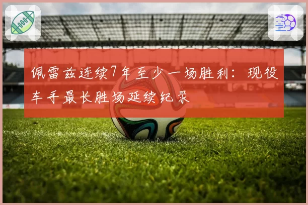 佩雷兹连续7年至少一场胜利:现役车手最长胜场延续纪录