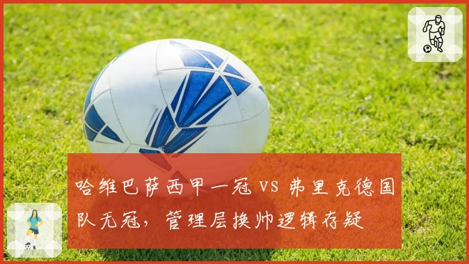 哈维巴萨西甲一冠 vs 弗里克德国队无冠，管理层换帅逻辑存疑